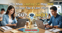 Nên Mua Laptop Cũ Hay Mới Để Học Tập & Làm Việc?